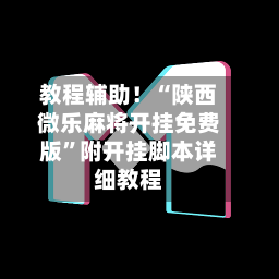 教程辅助！“陕西微乐麻将开挂免费版”附开挂脚本详细教程-第2张图片