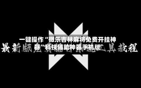一键操作“微乐吉林麻将免费开挂神器”科技辅助神器手机版-第3张图片