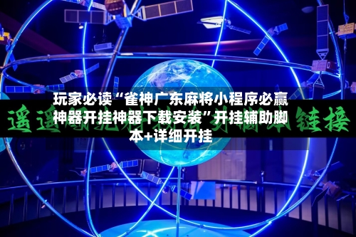 玩家必读“雀神广东麻将小程序必赢神器开挂神器下载安装	”开挂辅助脚本+详细开挂-第2张图片