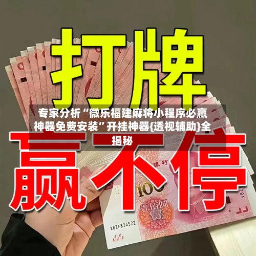 专家分析“微乐福建麻将小程序必赢神器免费安装	”开挂神器{透视辅助}全揭秘-第2张图片