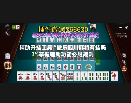 辅助开挂工具“微乐四川麻将有挂吗?	”掌握辅助功能必胜规则-第2张图片