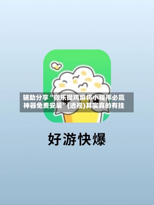 辅助分享“微乐捉鸡麻将小程序必赢神器免费安装”(透视)其实真的有挂