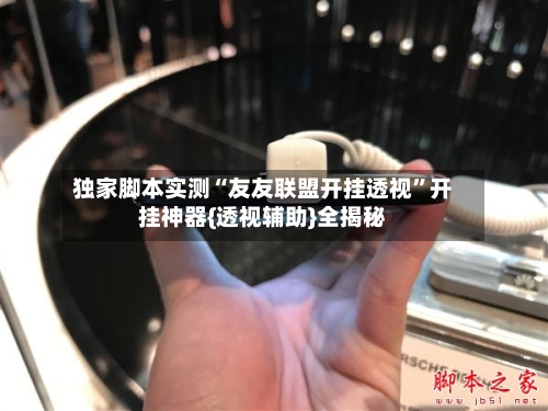 独家脚本实测“友友联盟开挂透视	”开挂神器{透视辅助}全揭秘-第2张图片