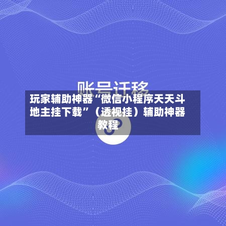 玩家辅助神器“微信小程序天天斗地主挂下载”（透视挂）辅助神器教程-第2张图片