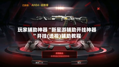 玩家辅助神器“新星游辅助开挂神器	”开挂(透视)辅助教程-第2张图片