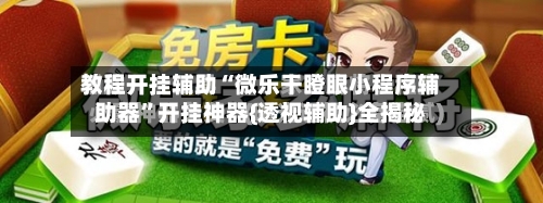 教程开挂辅助“微乐干瞪眼小程序辅助器”开挂神器{透视辅助}全揭秘-第3张图片