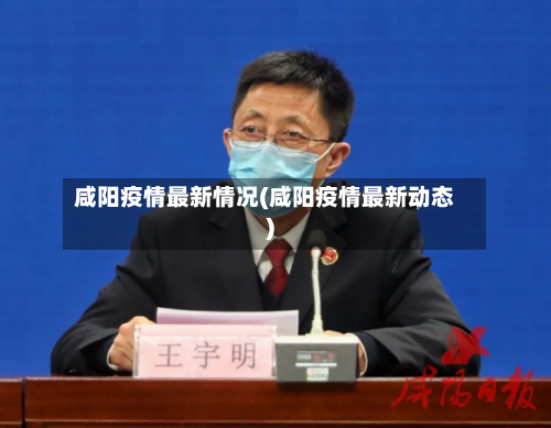 咸阳疫情最新情况(咸阳疫情最新动态)