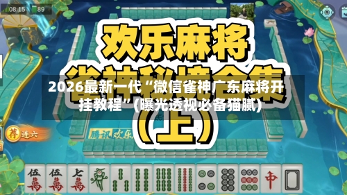 2026最新一代“微信雀神广东麻将开挂教程”(曝光透视必备猫腻)-第3张图片