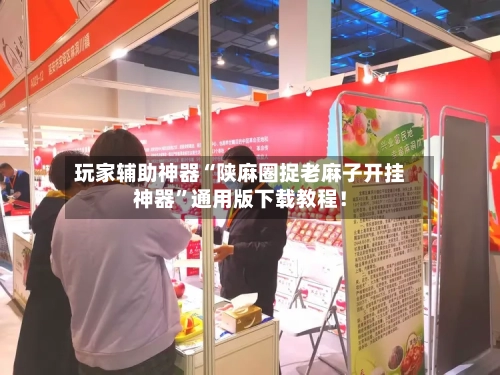 玩家辅助神器“陕麻圈捉老麻子开挂神器”通用版下载教程！-第3张图片