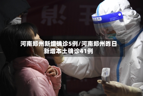 河南郑州新增确诊5例/河南郑州昨日新增本土确诊41例-第2张图片