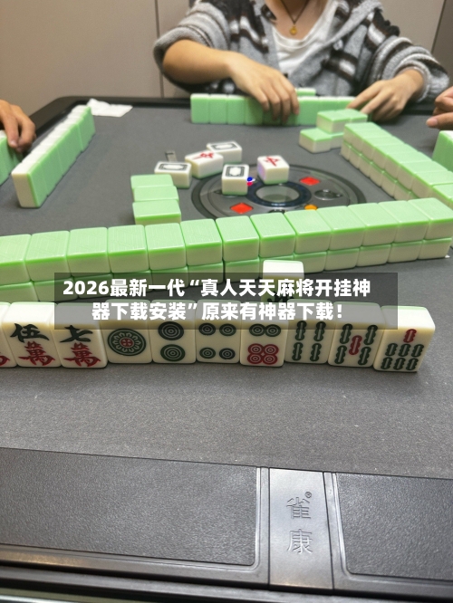 2026最新一代“真人天天麻将开挂神器下载安装”原来有神器下载！-第2张图片