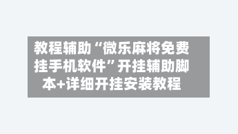 教程辅助“微乐麻将免费挂手机软件”开挂辅助脚本+详细开挂安装教程-第2张图片