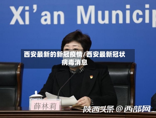 西安最新的新冠疫情/西安最新冠状病毒消息