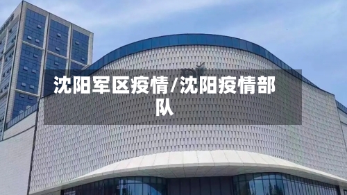沈阳军区疫情/沈阳疫情部队