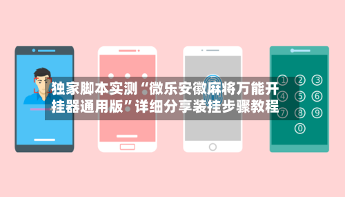 独家脚本实测“微乐安徽麻将万能开挂器通用版”详细分享装挂步骤教程