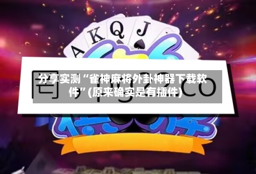 分享实测“雀神麻将外卦神器下载软件	”(原来确实是有插件)-第2张图片