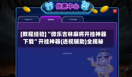 [教程经验]“微乐吉林麻将开挂神器下载	”开挂神器{透视辅助}全揭秘-第2张图片