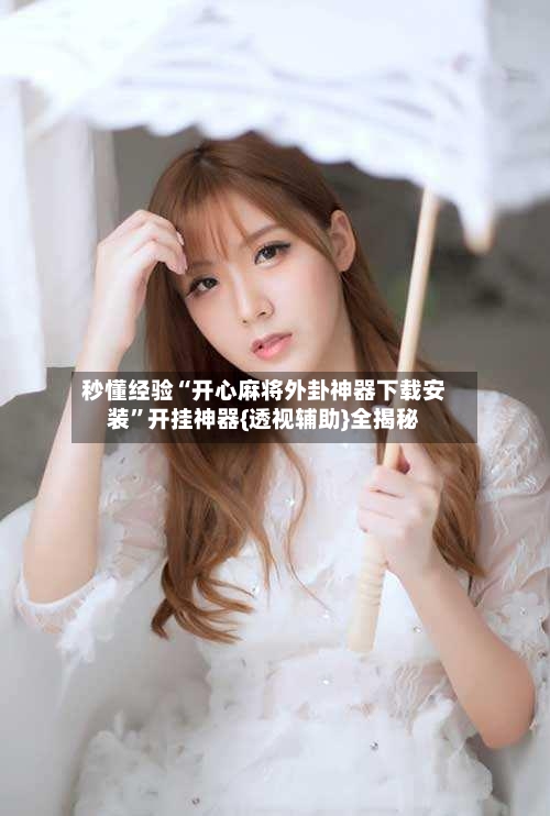 秒懂经验“开心麻将外卦神器下载安装	”开挂神器{透视辅助}全揭秘-第2张图片