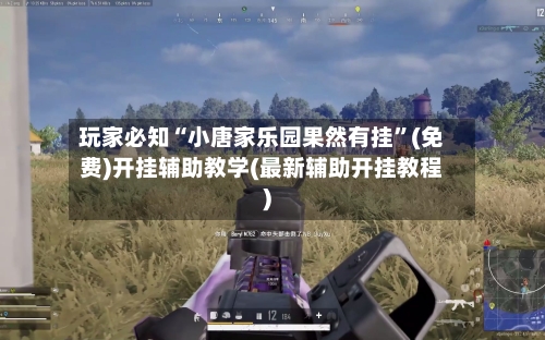 玩家必知“小唐家乐园果然有挂”(免费)开挂辅助教学(最新辅助开挂教程)-第2张图片