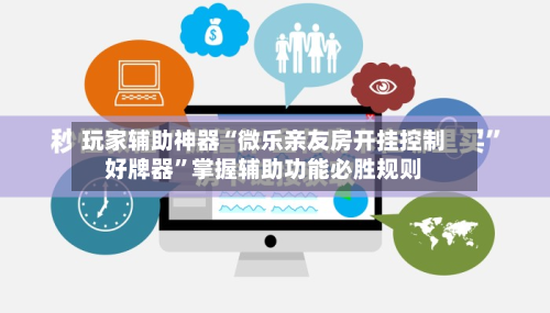玩家辅助神器“微乐亲友房开挂控制好牌器”掌握辅助功能必胜规则