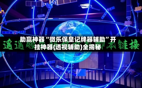 助赢神器“微乐保皇记牌器辅助”开挂神器{透视辅助}全揭秘-第3张图片