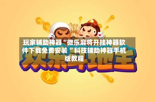 玩家辅助神器“微乐麻将开挂神器软件下载免费安装 	”科技辅助神器手机版教程-第2张图片