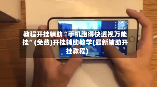 教程开挂辅助“手机跑得快透视万能挂	”(免费)开挂辅助教学(最新辅助开挂教程)-第2张图片