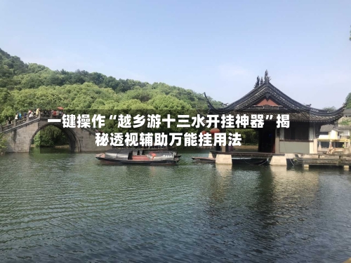一键操作“越乡游十三水开挂神器	”揭秘透视辅助万能挂用法-第2张图片