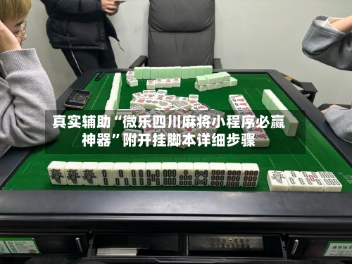 真实辅助“微乐四川麻将小程序必赢神器”附开挂脚本详细步骤-第3张图片