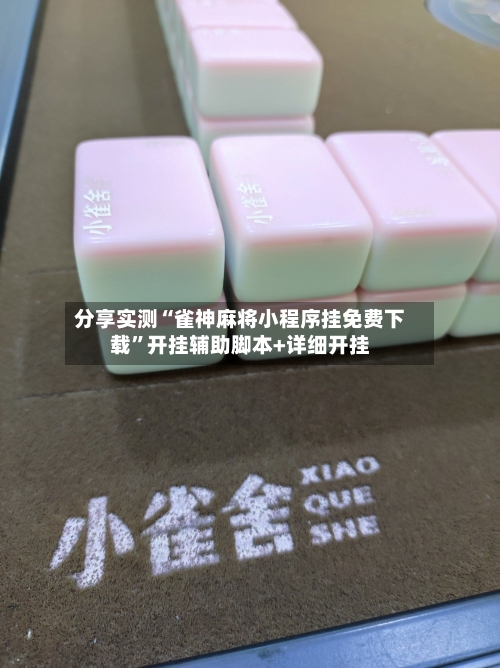 分享实测“雀神麻将小程序挂免费下载	”开挂辅助脚本+详细开挂-第2张图片