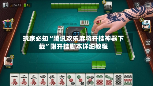 玩家必知“腾讯欢乐麻将开挂神器下载”附开挂脚本详细教程-第3张图片