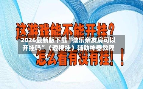2026最新版下载“微乐亲友房可以开挂吗	”（透视挂）辅助神器教程-第2张图片
