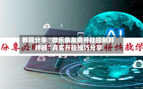 教程分享“微乐亲友房开挂控制好牌器”真实开挂技巧分享-第2张图片