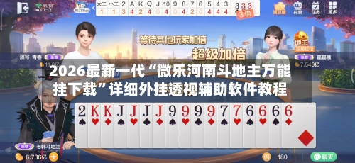 2026最新一代“微乐河南斗地主万能挂下载”详细外挂透视辅助软件教程-第2张图片
