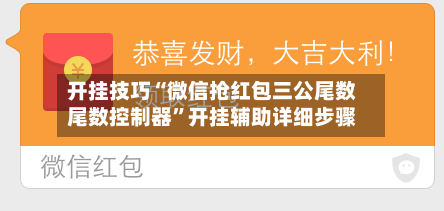 开挂技巧“微信抢红包三公尾数尾数控制器”开挂辅助详细步骤