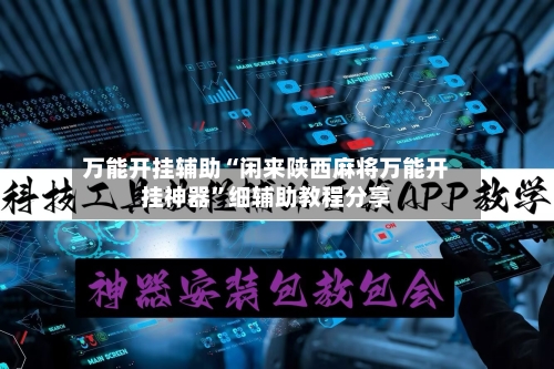 万能开挂辅助“闲来陕西麻将万能开挂神器”细辅助教程分享