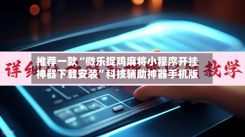 推荐一款“微乐捉鸡麻将小程序开挂神器下载安装	”科技辅助神器手机版-第2张图片