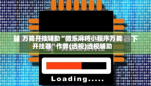 万能开挂辅助“微乐麻将小程序万能开挂器”作弊(透视)透视辅助-第2张图片