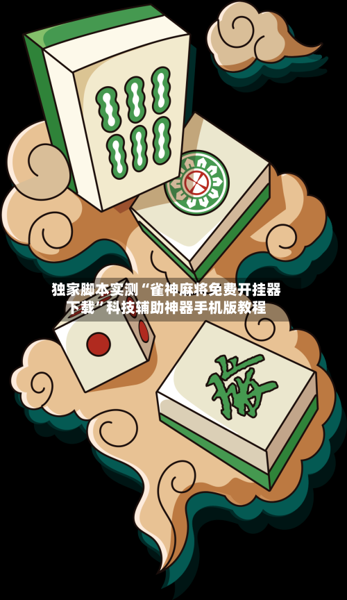 独家脚本实测“雀神麻将免费开挂器下载”科技辅助神器手机版教程-第3张图片