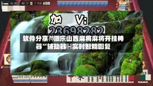 软件分享“微乐山西麻将麻将开挂神器”辅助器 - 实时智能回复