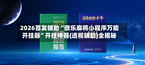 2026首发辅助“微乐麻将小程序万能开挂器”开挂神器{透视辅助}全揭秘
