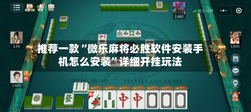 推荐一款“微乐麻将必胜软件安装手机怎么安装”详细开挂玩法-第3张图片