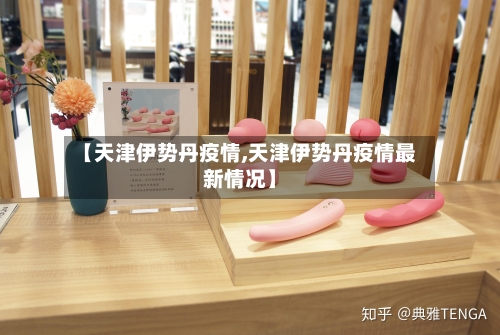 【天津伊势丹疫情,天津伊势丹疫情最新情况】