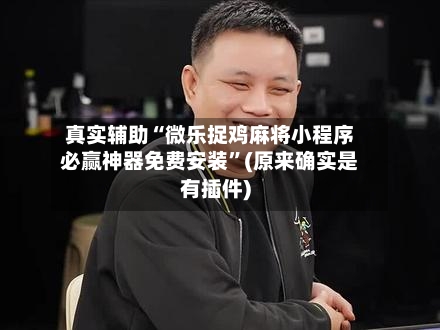 真实辅助“微乐捉鸡麻将小程序必赢神器免费安装”(原来确实是有插件)