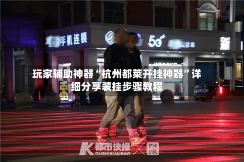 玩家辅助神器“杭州都莱开挂神器”详细分享装挂步骤教程