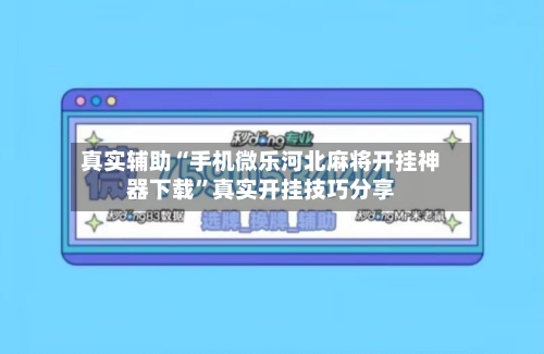 真实辅助“手机微乐河北麻将开挂神器下载”真实开挂技巧分享-第2张图片