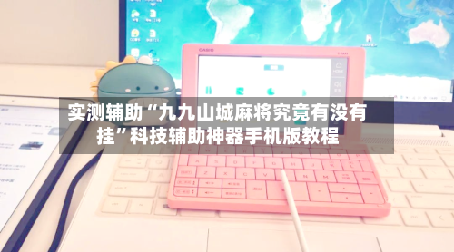 实测辅助“九九山城麻将究竟有没有挂	”科技辅助神器手机版教程-第2张图片