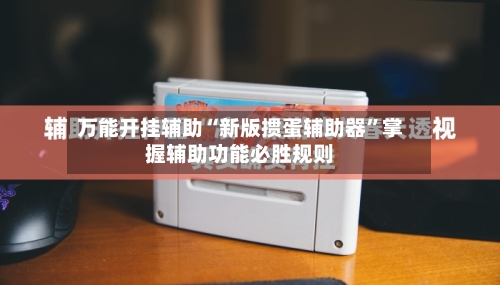 万能开挂辅助“新版掼蛋辅助器”掌握辅助功能必胜规则