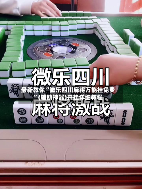 最新教你“微乐四川麻将万能挂免费	”(辅助神器)开挂详细教程-第3张图片