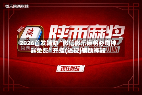 2026首发辅助“微信微乐麻将必赢神器免费”开挂(透视)辅助神器-第2张图片